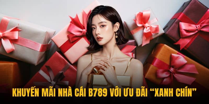 Khuyến mãi nhà cái B789 với ưu đãi “xanh chín”