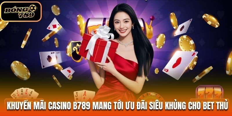 Khuyến mãi casino B789 mang tới ưu đãi siêu khủng cho bet thủ