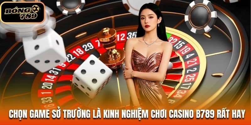 Chọn game sở trường là kinh nghiệm chơi casino B789 rất hay