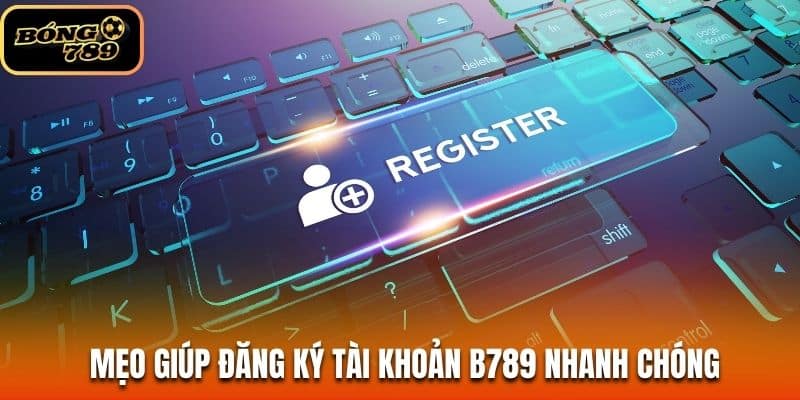Mẹo giúp đăng ký tài khoản B789 nhanh chóng