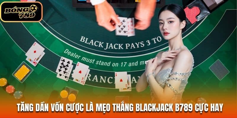 Tăng dần vốn cược là mẹo thắng Blackjack B789 cực hay
