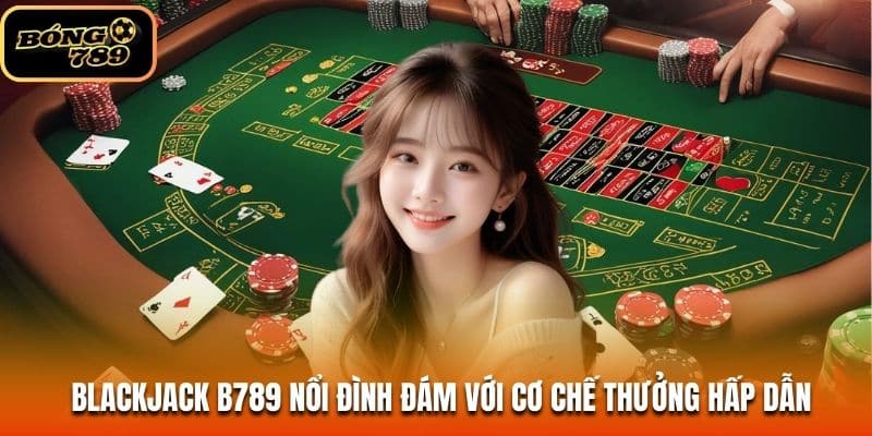 Blackjack B789 nổi đình đám với cơ chế thưởng hấp dẫn